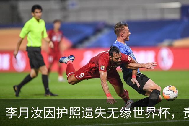 李月汝因护照遗失无缘世界杯，责任人或将面临惩罚