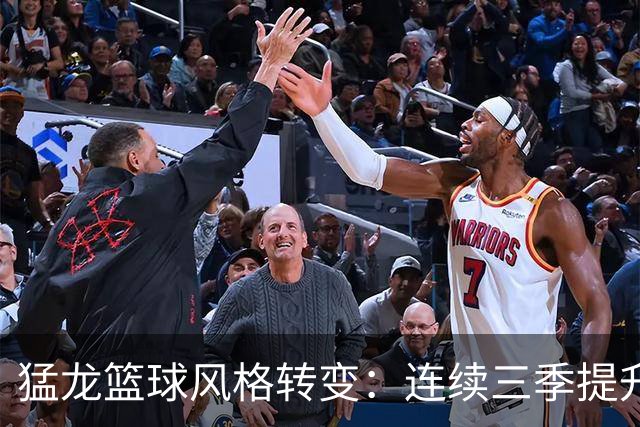 猛龙篮球风格转变：连续三季提升助攻表现
