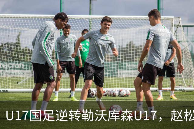 U17国足逆转勒沃库森U17，赵松源替补出场闪耀